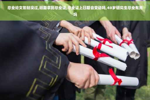 毕业论文答辩没过,延期拿到毕业证,毕业证上日期会变动吗,40岁研究生毕业有用吗