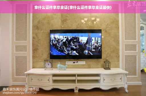 拿什么证件拿毕业证(拿什么证件拿毕业证最快)