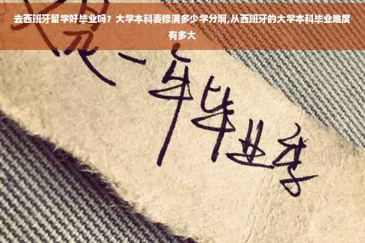去西班牙留学好毕业吗？大学本科要修满多少学分啊,从西班牙的大学本科毕业难度有多大