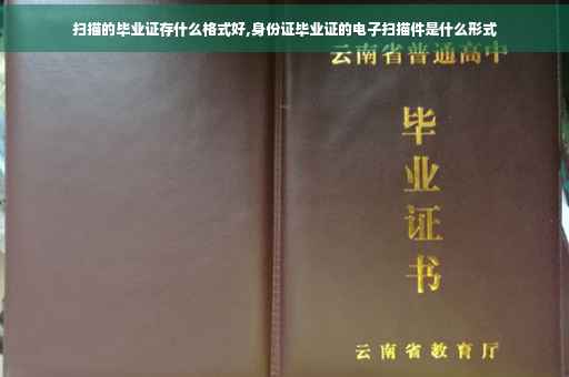 扫描的毕业证存什么格式好,身份证毕业证的电子扫描件是什么形式