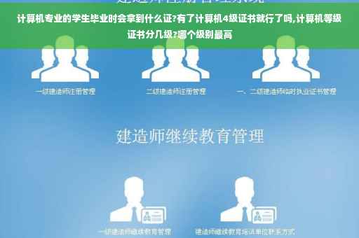 计算机专业的学生毕业时会拿到什么证?有了计算机4级证书就行了吗,计算机等级证书分几级?哪个级别最高