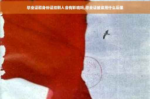 毕业证和身份证给别人会有影响吗,毕业证被盗用什么后果