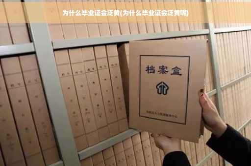 为什么毕业证会泛黄(为什么毕业证会泛黄呢)