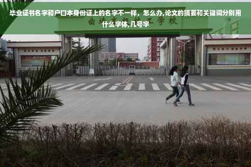 毕业证书名字和户口本身份证上的名字不一样，怎么办,论文的摘要和关键词分别用什么字体,几号字