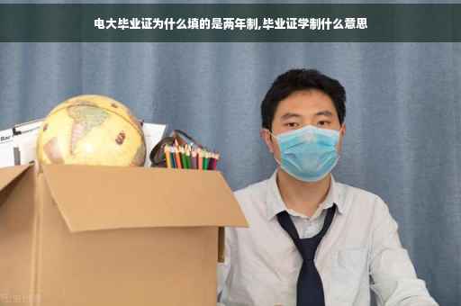 电大毕业证为什么填的是两年制,毕业证学制什么意思