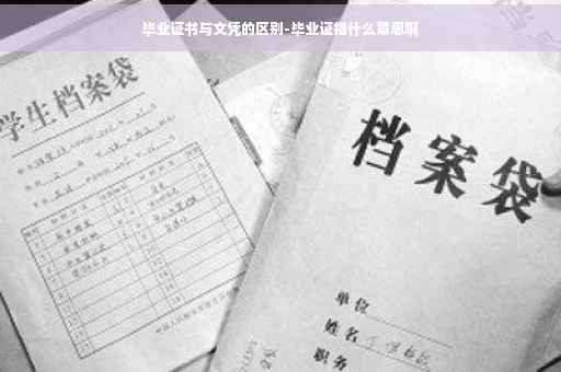 毕业证书与文凭的区别-毕业证指什么意思啊