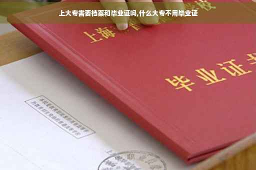 上大专需要档案和毕业证吗,什么大专不用毕业证