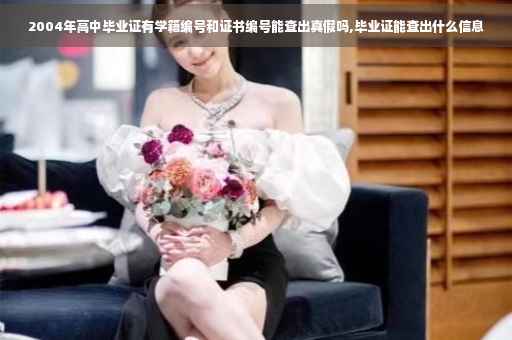 2004年高中毕业证有学籍编号和证书编号能查出真假吗,毕业证能查出什么信息