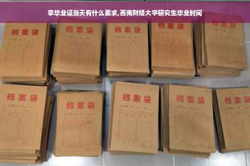 拿毕业证当天有什么要求,西南财经大学研究生毕业时间