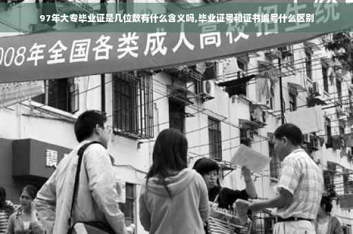 97年大专毕业证是几位数有什么含义吗,毕业证号和证书编号什么区别