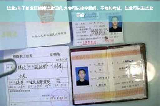 毕业2年了结业证能换毕业证吗,大专可以挂学籍吗，不参加考试，毕业可以发毕业证吗