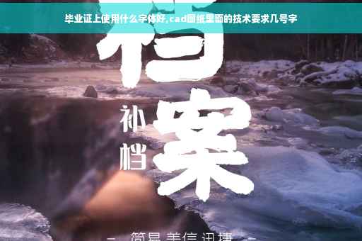 毕业证上使用什么字体好,cad图纸里面的技术要求几号字