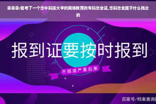 急急急:我考了一个华中科技大学的网络教育的专科毕业证,华科毕业属于什么档次的