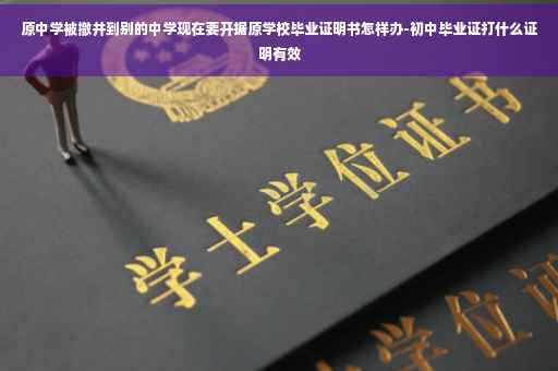 原中学被撤并到别的中学现在要开据原学校毕业证明书怎样办-初中毕业证打什么证明有效