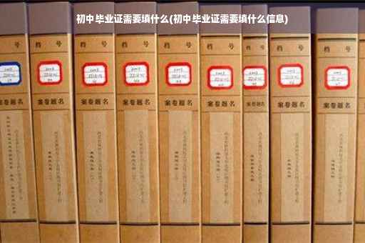 初中毕业证需要填什么(初中毕业证需要填什么信息)