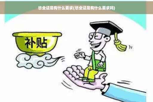 毕业证是有什么要求(毕业证是有什么要求吗)