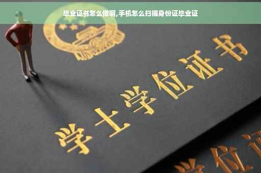 毕业证书怎么做啊,手机怎么扫描身份证毕业证