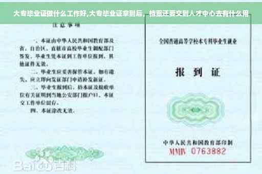 大专毕业证做什么工作好,大专毕业证拿到后，档案还要交到人才中心去有什么用