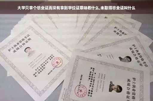 大学只拿个毕业证而没有拿到学位证意味着什么,未取得毕业证叫什么