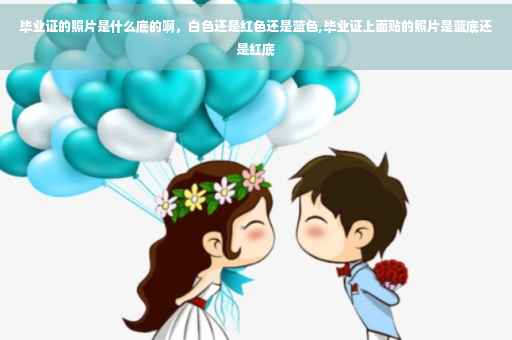 毕业证的照片是什么底的啊，白色还是红色还是蓝色,毕业证上面贴的照片是蓝底还是红底