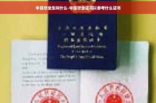 中技毕业生叫什么-中技毕业证可以参考什么证书