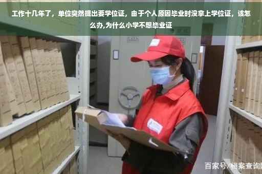 工作十几年了，单位突然提出要学位证，由于个人原因毕业时没拿上学位证，该怎么办,为什么小学不想毕业证