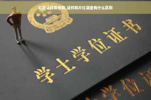 红底证件照参数,证件照片红蓝底有什么区别