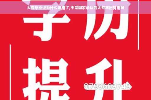 大专毕业证为什么没用了,不是国家承认的大专学历有用吗