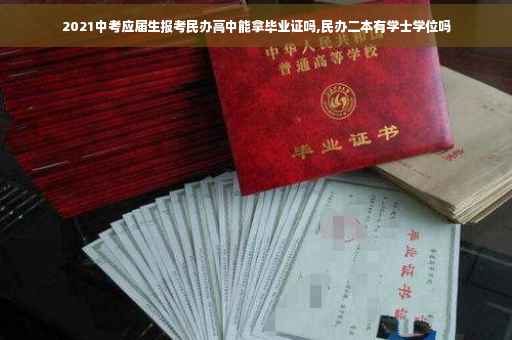 2021中考应届生报考民办高中能拿毕业证吗,民办二本有学士学位吗