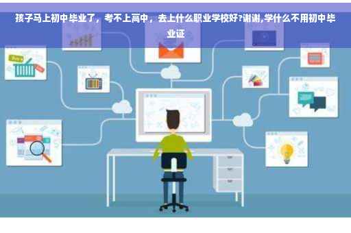 孩子马上初中毕业了，考不上高中，去上什么职业学校好?谢谢,学什么不用初中毕业证