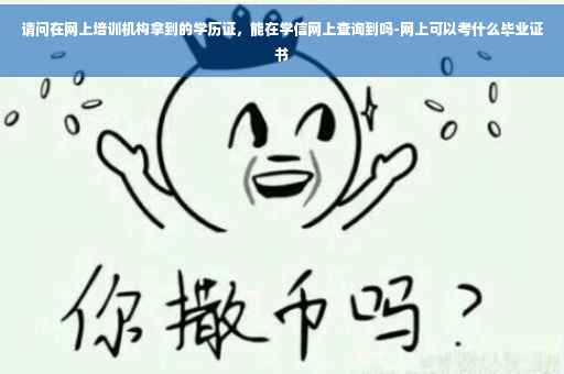 请问在网上培训机构拿到的学历证，能在学信网上查询到吗-网上可以考什么毕业证书