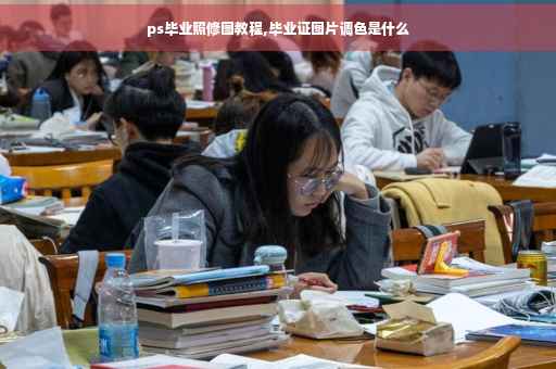 ps毕业照修图教程,毕业证图片调色是什么