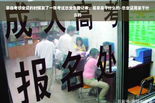 拿自考毕业证的时候发了一张考试毕业生登记表，是拿来干什么的-毕业证用来干什么的