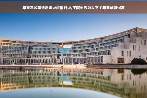 毕业怎么拿到派遣证和报到证,学院更名为大学了毕业证如何发