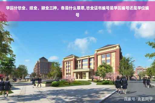 学历分毕业、结业、肄业三种，各是什么意思,毕业证书编号是学历编号还是学位编号