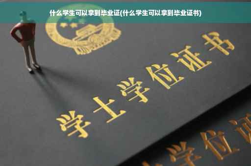 什么学生可以拿到毕业证(什么学生可以拿到毕业证书)