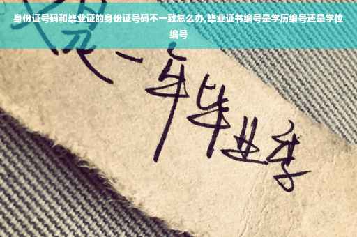 身份证号码和毕业证的身份证号码不一致怎么办,毕业证书编号是学历编号还是学位编号