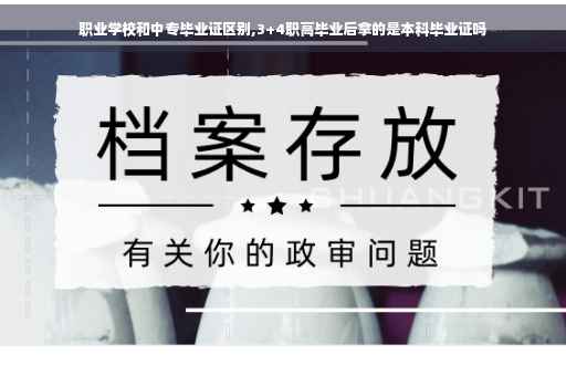 职业学校和中专毕业证区别,3+4职高毕业后拿的是本科毕业证吗