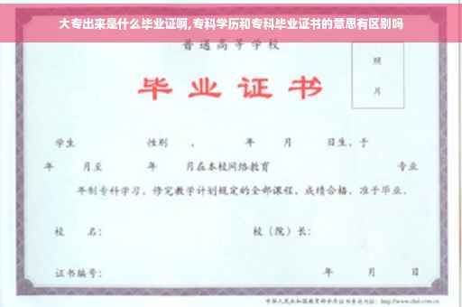 大专出来是什么毕业证啊,专科学历和专科毕业证书的意思有区别吗