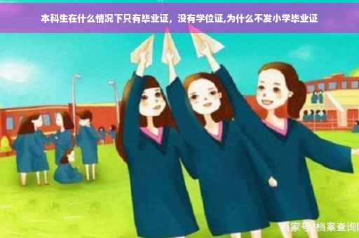 本科生在什么情况下只有毕业证，没有学位证,为什么不发小学毕业证