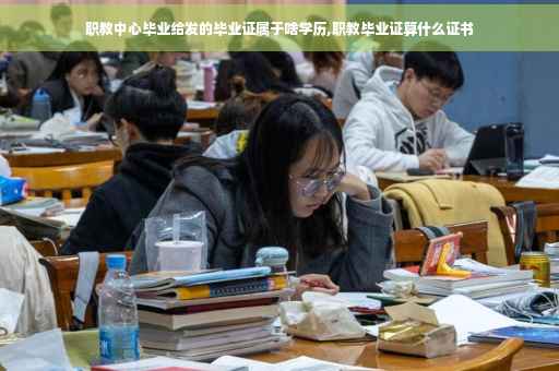 职教中心毕业给发的毕业证属于啥学历,职教毕业证算什么证书