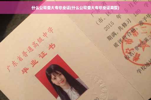 什么公司查大专毕业证(什么公司查大专毕业证真假)
