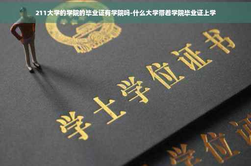 211大学的学院的毕业证有学院吗-什么大学带着学院毕业证上学
