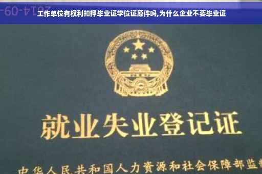 工作单位有权利扣押毕业证学位证原件吗,为什么企业不要毕业证