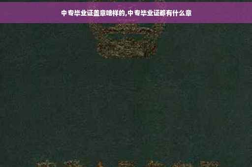 中专毕业证盖章啥样的,中专毕业证都有什么章