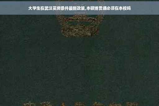 大学生在武汉买房条件最新政策,本硕博贯通必须在本校吗