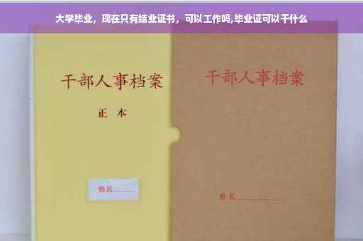 大学毕业，现在只有结业证书，可以工作吗,毕业证可以干什么