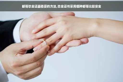 邮寄毕业证最稳妥的方法,毕业证书采用哪种邮寄比较安全
