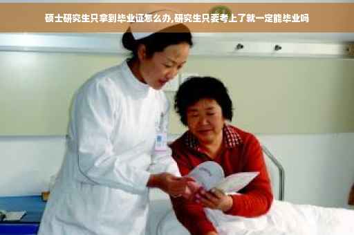 硕士研究生只拿到毕业证怎么办,研究生只要考上了就一定能毕业吗