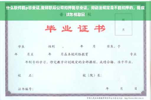 什么软件能p毕业证,我辞职后公司扣押我毕业证，劳动法规定是不能扣押的，我应该怎样取回